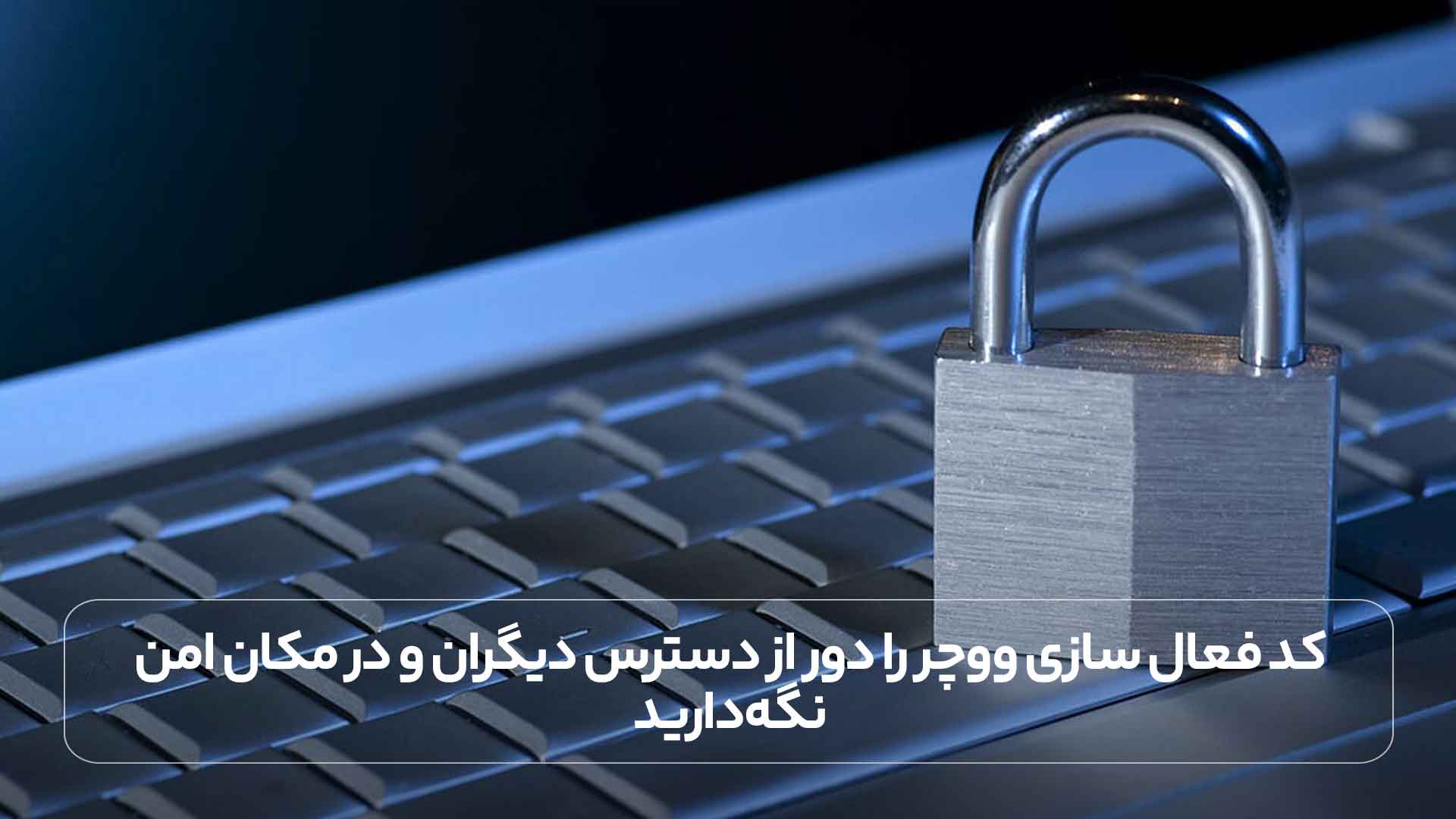 کد فعال سازی ووچر را دور از دسترس دیگران و در مکان امن نگه دارید.