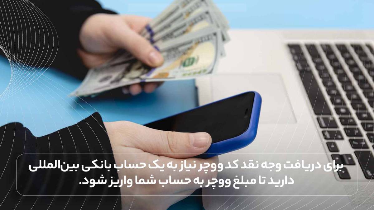 برای دریافت وجه نقد کد ووچر نیاز به یک حساب بانکی بین‌المللی دارید تا مبلغ ووچر به حساب شما واریز شود.