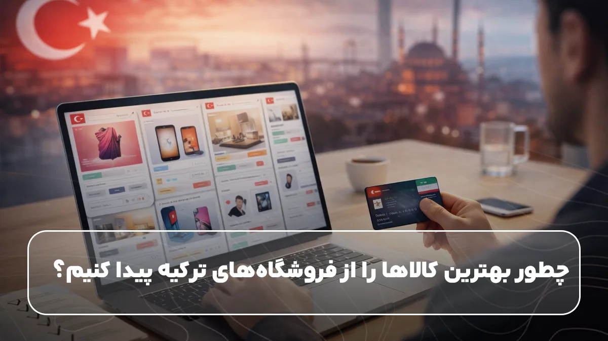 چطور بهترین کالاها را از فروشگاه‌های ترکیه پیدا کنیم؟